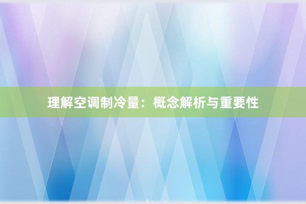 理解空调制冷量：概念解析与重要性