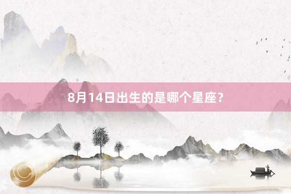 8月14日出生的是哪个星座？