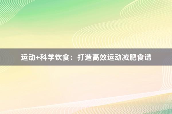 运动+科学饮食：打造高效运动减肥食谱